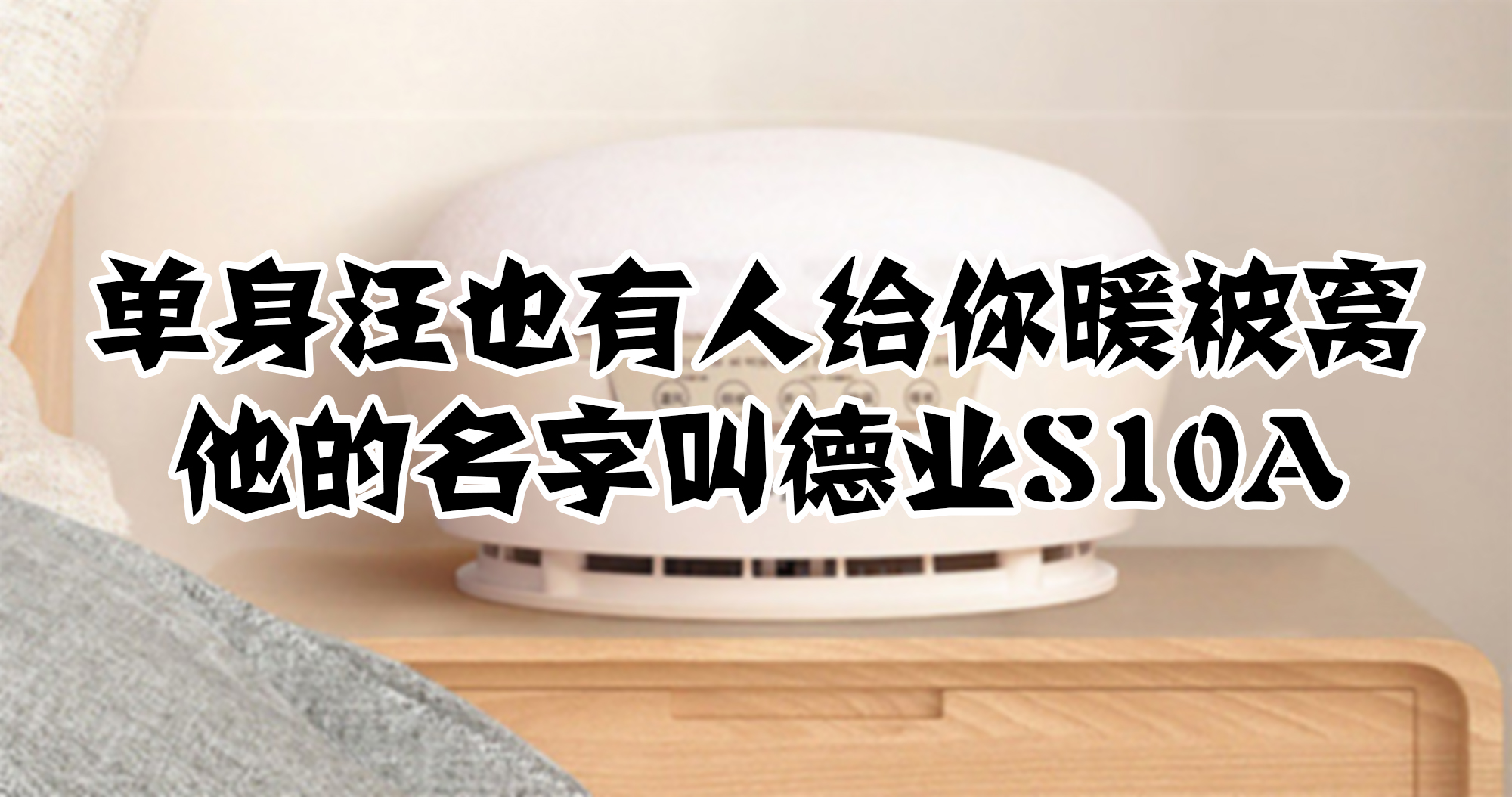 單身汪也有人給你暖被窩，他的名字叫德業S10A