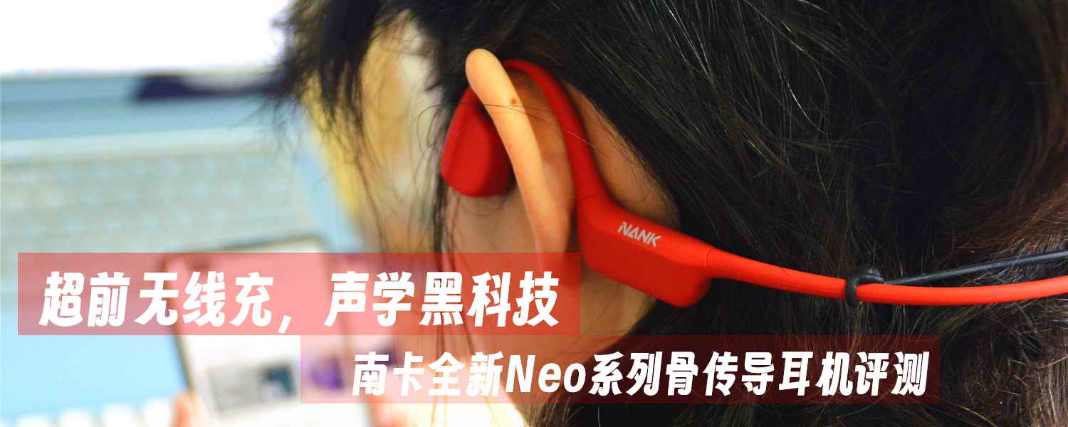 超前無線充，聲學黑科技，南卡全新Neo系列骨傳導耳機評測